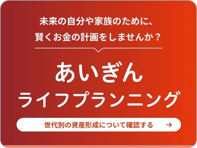 未来の自分や家族のために、賢くお金の計画をしませんか？あいぎんライフプランニング