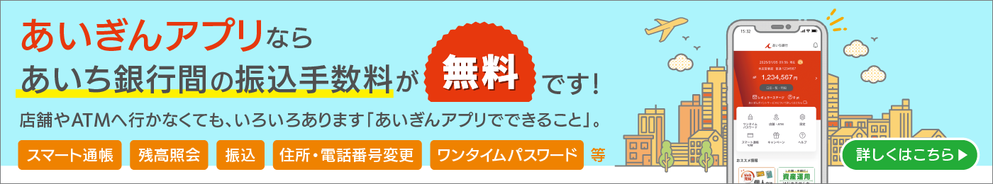 あいぎんアプリならあいち銀行間の振込手数料が無料です！店舗やATMへ行かなくても、いろいろあります「あいぎんアプリでできること」。スマート通帳、残高照会、振込、住所・電話番号変更、ワンタイムパスワード　等。詳しくはこちら