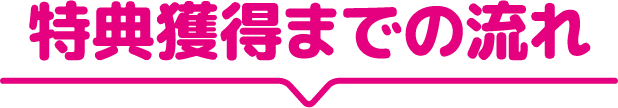 特典獲得までの流れ