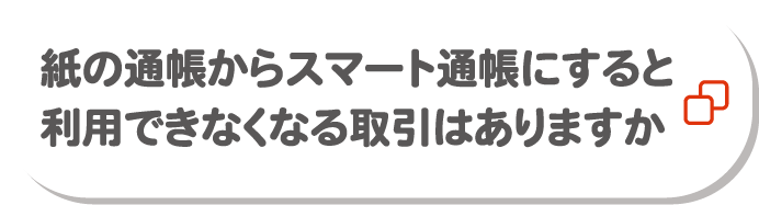 紙の通帳からスマート通帳にすると利用できなくなる取引はありますか