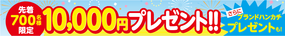先着700名様限定。10,000円プレゼント！さらにブランドハンカチプレゼントも！