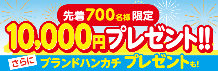 先着700名様限定。10,000円プレゼント！さらにブランドハンカチプレゼントも！