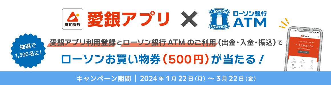 愛銀アプリ利用登録とローソン銀行ATMのご利用（出金・入金・振込）で抽選で1,500名にローソンお買物券（500円）が当たる！