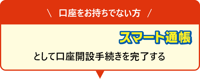 口座をお持ちでない方スマート通帳 として口座開設手続きを完了する