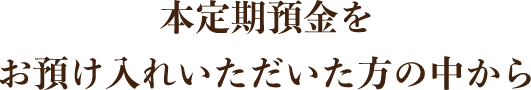 本定期預金をお預け入れいただいた方の中から