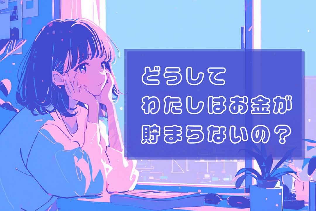 どうしてわたしはお金が貯まらないの？