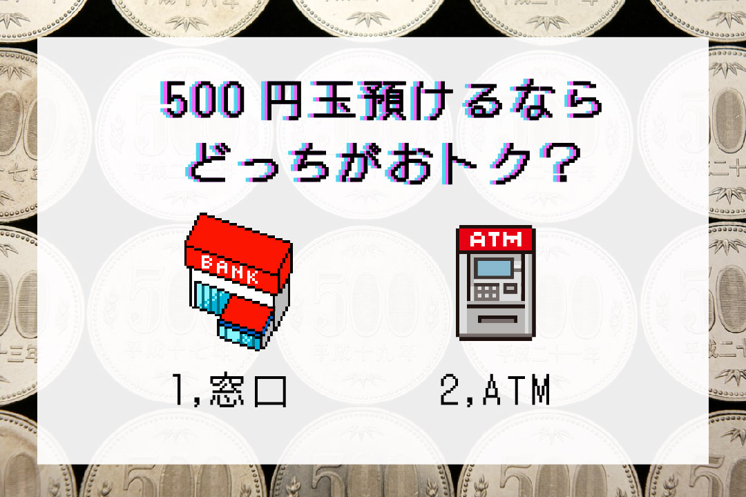 500円玉預けるならどっちがおトク？ 1. 窓口 2.ATM