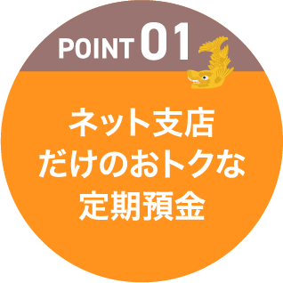 POINT01 ネット支店だけのおトクな定期預金