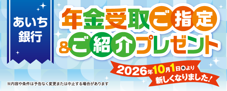 あいち銀行 年金受取ご指定＆ご紹介プレゼント 2026年10月1日（木）より新しくなりました！※内容や条件は予告なく変更または中止する場合があります