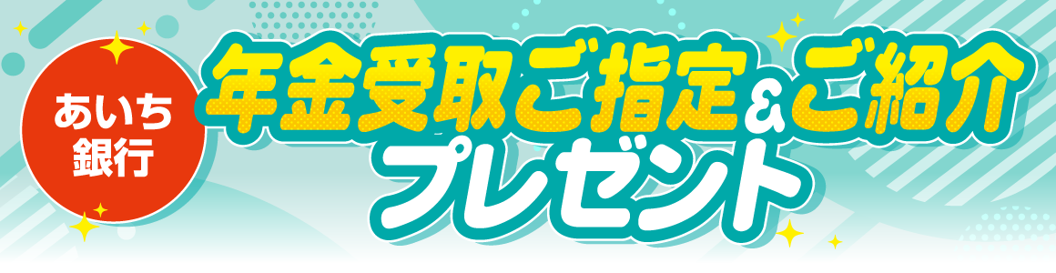 あいち銀行 年金受取ご指定＆ご紹介プレゼント