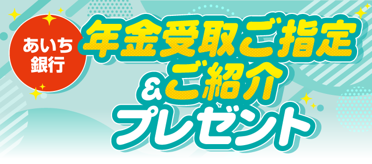あいち銀行 年金受取ご指定＆ご紹介プレゼント