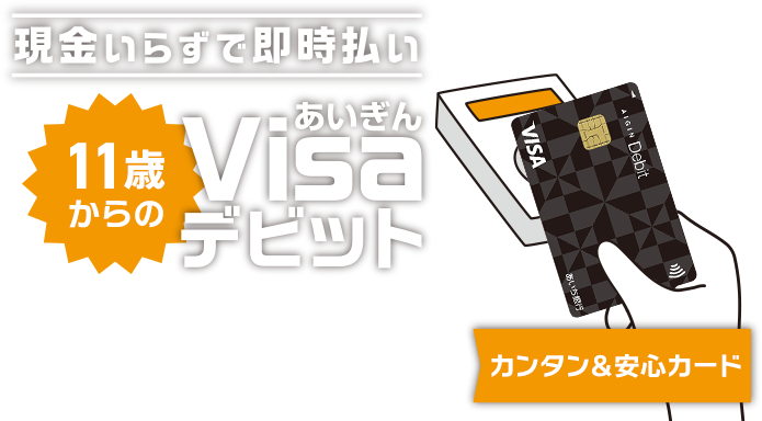 現金いらずで即時払い カンタン＆安心カード 11歳からのあいぎんVisaデビット