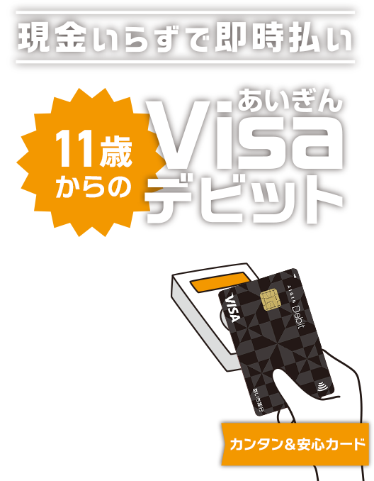 現金いらずで即時払い カンタン＆安心カード 11歳からのあいぎんVisaデビット