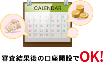 審査結果後の口座開設でOK！