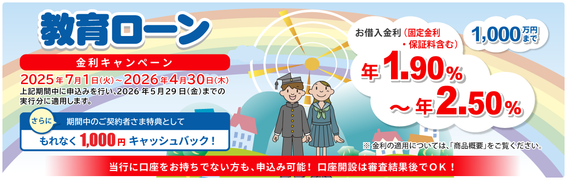 教育ローン 1,000万円まで！ 当行に口座をお持ちでない方も、申込み可能！口座開設は審査結果後でOK！