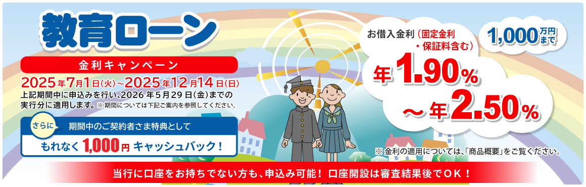 教育ローン 1,000万円まで！ 当行に口座をお持ちでない方も、申込み可能！口座開設は審査結果後でOK！