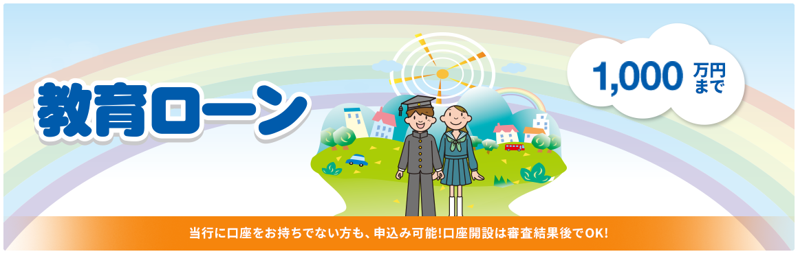教育ローン 1,000万円まで！ 当行に口座をお持ちでない方も、申込み可能！口座開設は審査結果後でOK！
