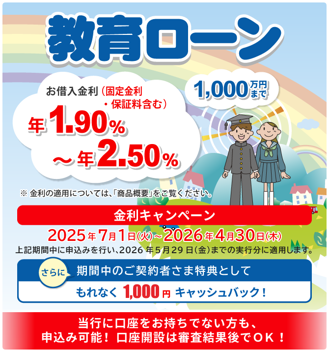 教育ローン 1,000万円まで！ 当行に口座をお持ちでない方も、申込み可能！口座開設は審査結果後でOK！