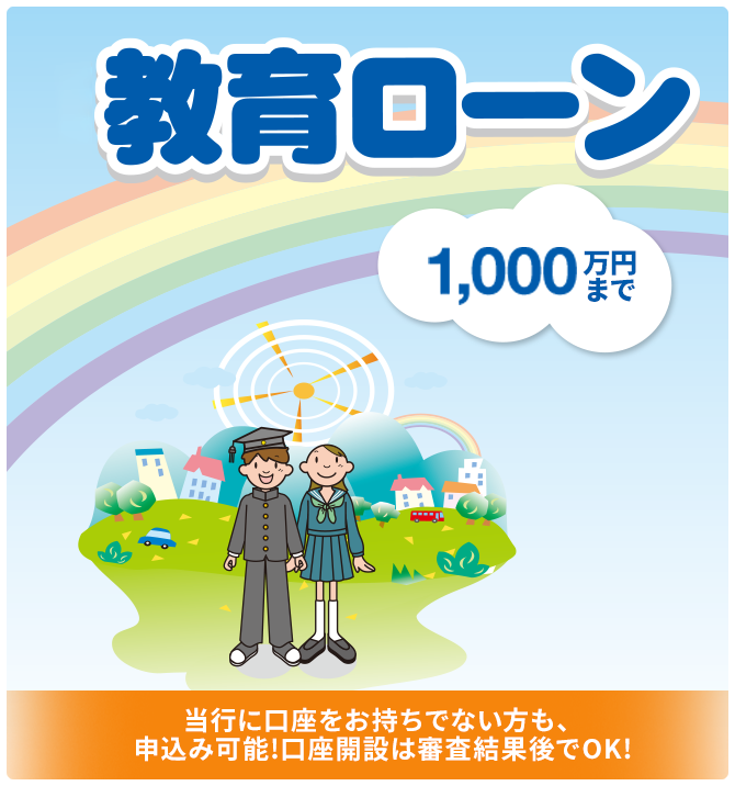 教育ローン 1,000万円まで！ 当行に口座をお持ちでない方も、申込み可能！口座開設は審査結果後でOK！
