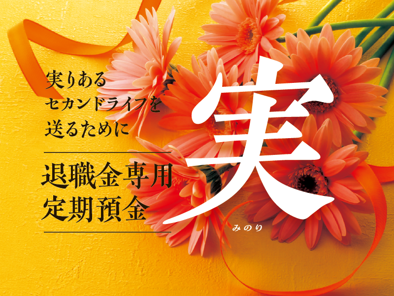 実りあるセカンドライフを送るために　退職金定期預金　みのり